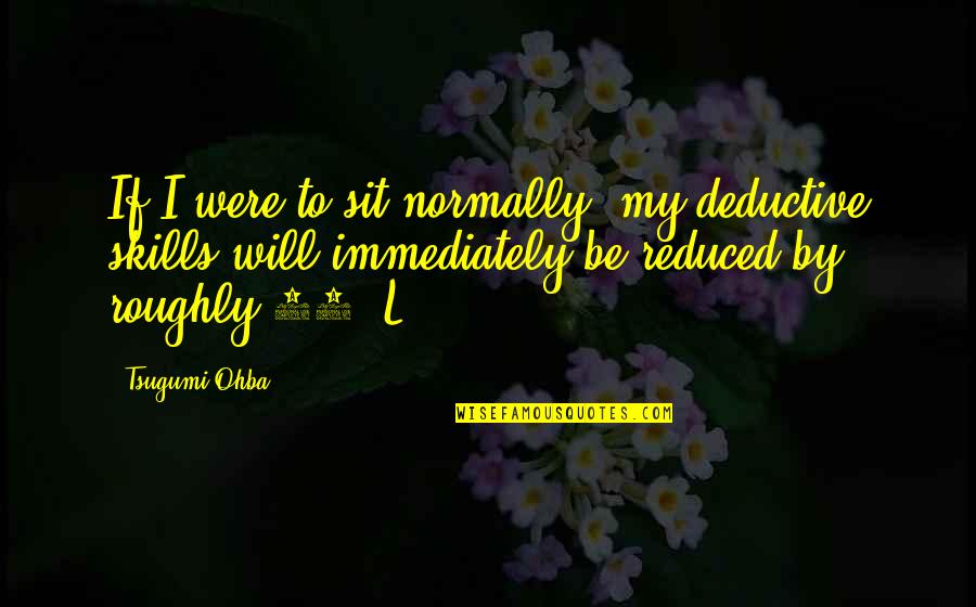 Teotonio Vilela Quotes By Tsugumi Ohba: If I were to sit normally, my deductive Teotonio Vilela Quotes By Tsugumi Ohba: If I were to sit normally, my deductive