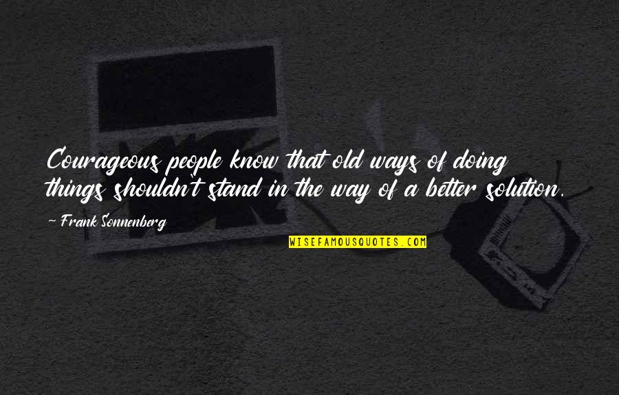 Tep Nsk Beh Porubou Quotes By Frank Sonnenberg: Courageous people know that old ways of doing Tep Nsk Beh Porubou Quotes By Frank Sonnenberg: Courageous people know that old ways of doing
