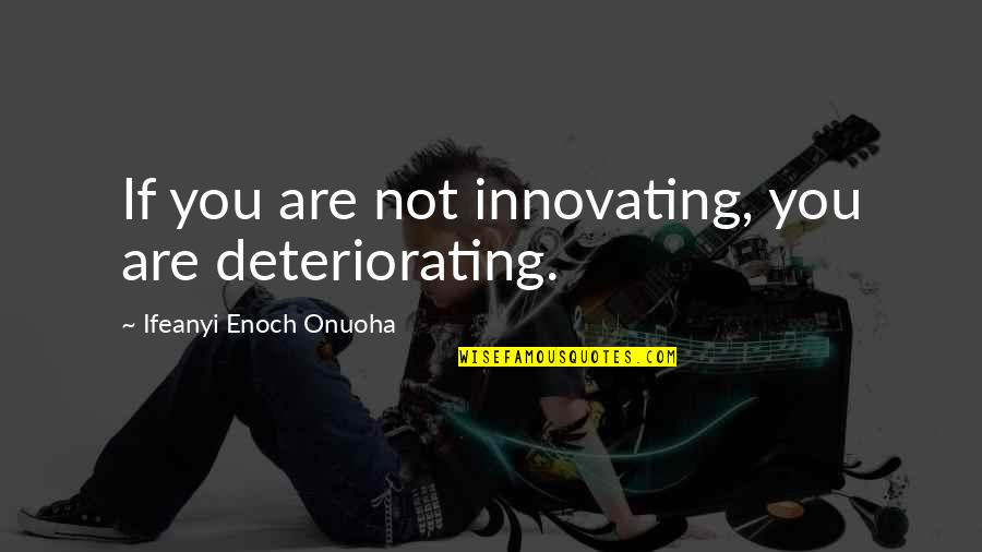 Tepedeki Kadin Quotes By Ifeanyi Enoch Onuoha: If you are not innovating, you are deteriorating. Tepedeki Kadin Quotes By Ifeanyi Enoch Onuoha: If you are not innovating, you are deteriorating.