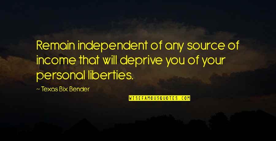 Tepees Quotes By Texas Bix Bender: Remain independent of any source of income that Tepees Quotes By Texas Bix Bender: Remain independent of any source of income that
