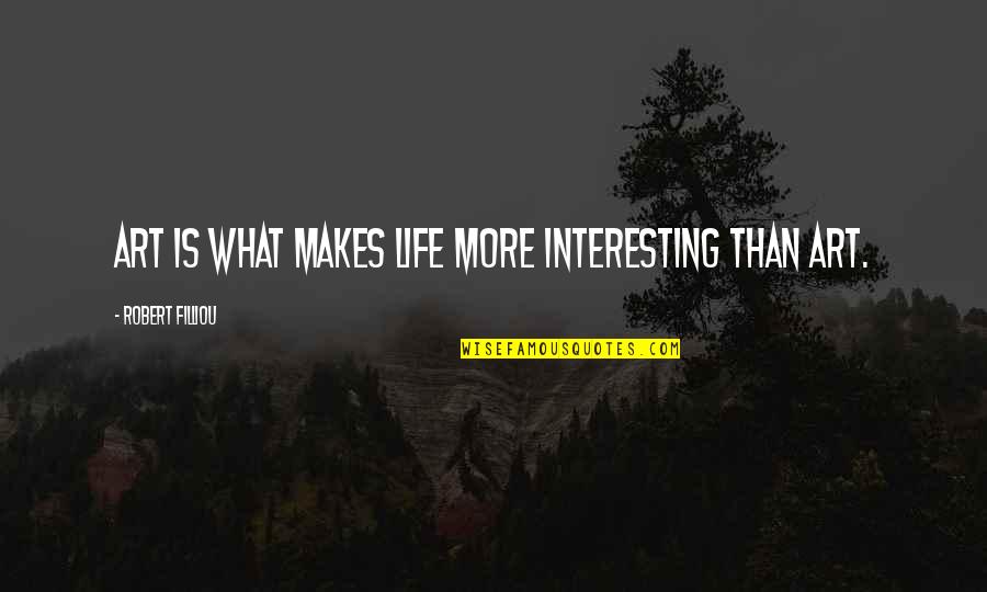 Tepepa Youtube Quotes By Robert Filliou: Art is what makes life more interesting than