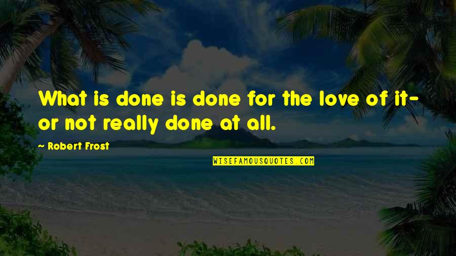 Teperman Glee Quotes By Robert Frost: What is done is done for the love