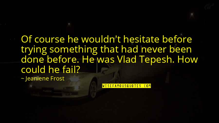 Tepesh Quotes By Jeaniene Frost: Of course he wouldn't hesitate before trying something