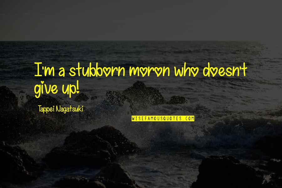 Tepesh Quotes By Tappei Nagatsuki: I'm a stubborn moron who doesn't give up!