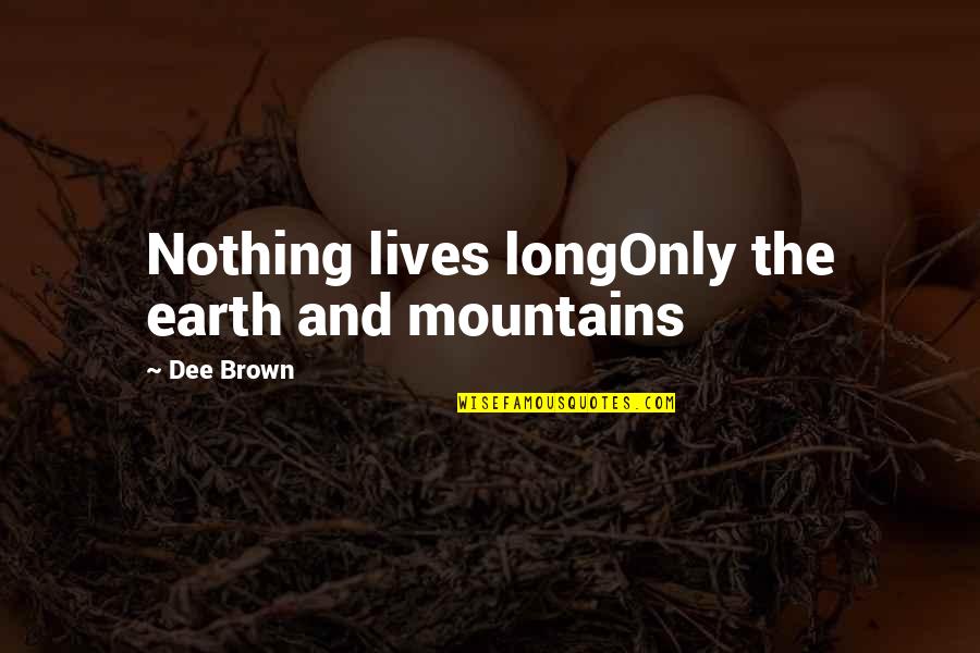 Tepid Bath Quotes By Dee Brown: Nothing lives longOnly the earth and mountains Tepid Bath Quotes By Dee Brown: Nothing lives longOnly the earth and mountains
