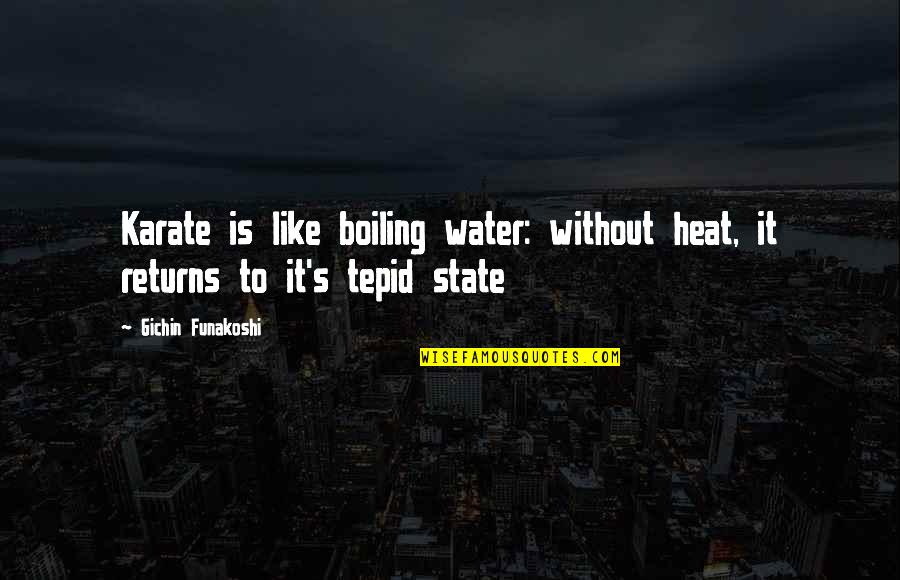 Tepid Quotes By Gichin Funakoshi: Karate is like boiling water: without heat, it