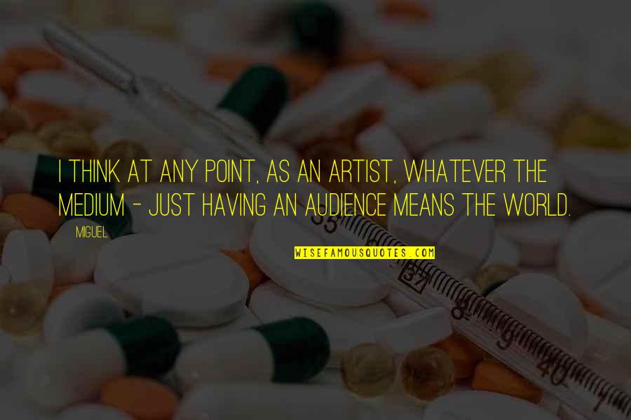 Tepid Water Quotes By Miguel: I think at any point, as an artist, Tepid Water Quotes By Miguel: I think at any point, as an artist,