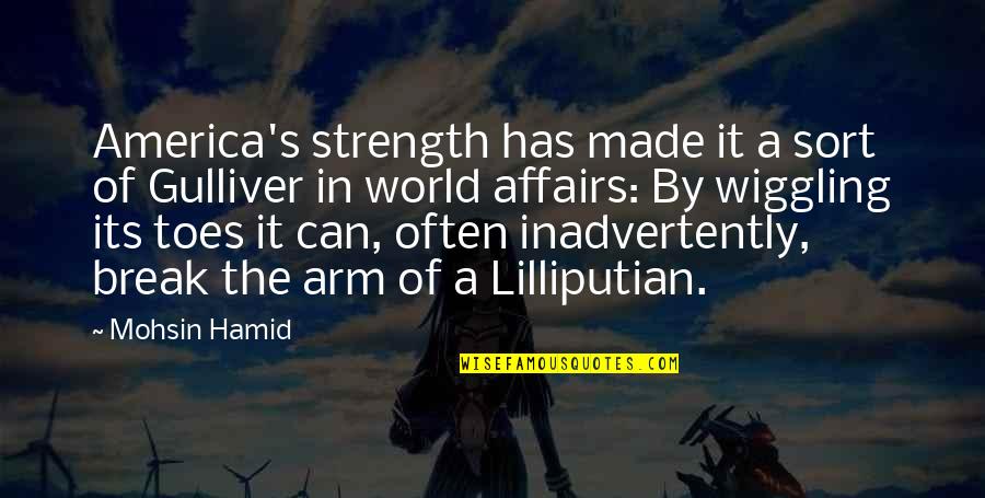Tepid Water Quotes By Mohsin Hamid: America's strength has made it a sort of Tepid Water Quotes By Mohsin Hamid: America's strength has made it a sort of