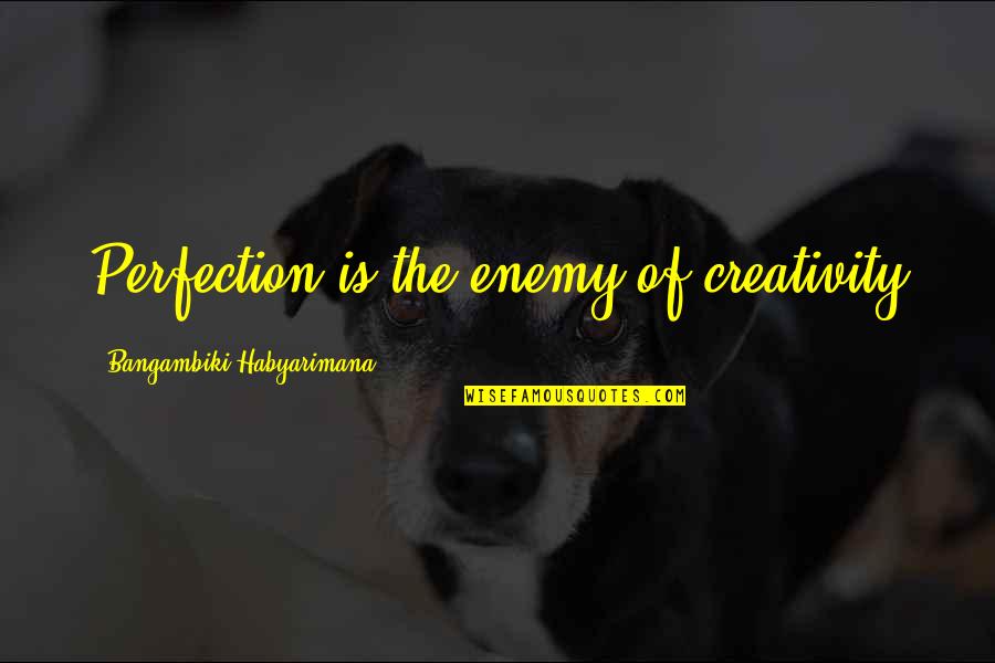 Tepley Cubanos Quotes By Bangambiki Habyarimana: Perfection is the enemy of creativity