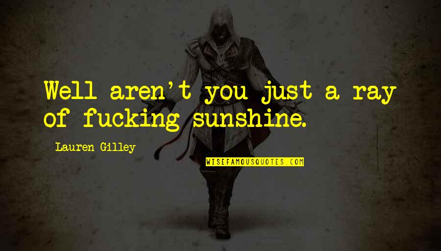 Teplitzky And Company Quotes By Lauren Gilley: Well aren't you just a ray of fucking Teplitzky And Company Quotes By Lauren Gilley: Well aren't you just a ray of fucking