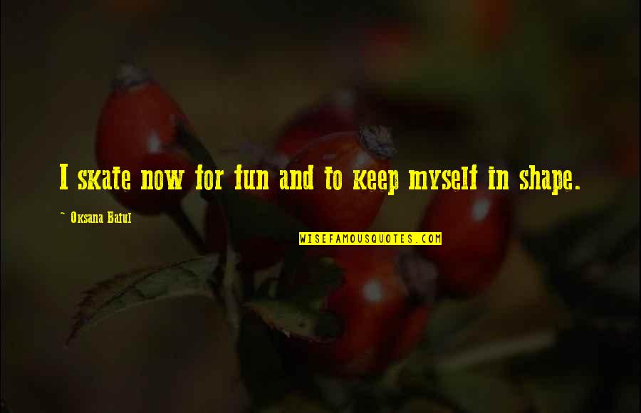 Tepsik Quotes By Oksana Baiul: I skate now for fun and to keep Tepsik Quotes By Oksana Baiul: I skate now for fun and to keep
