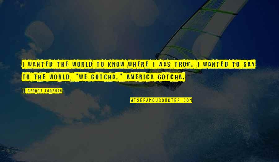 Tepuk Sebelah Quotes By George Foreman: I wanted the world to know where I Tepuk Sebelah Quotes By George Foreman: I wanted the world to know where I