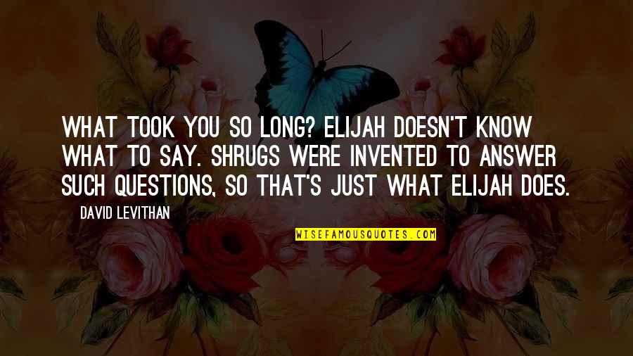 Tequila And Lime Quotes By David Levithan: What took you so long? Elijah doesn't know