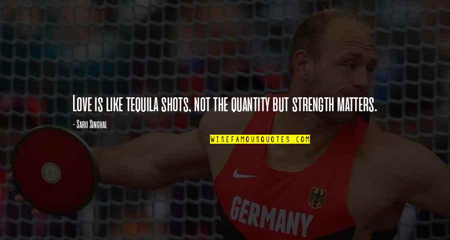 Tequila Love Quotes By Saru Singhal: Love is like tequila shots, not the quantity