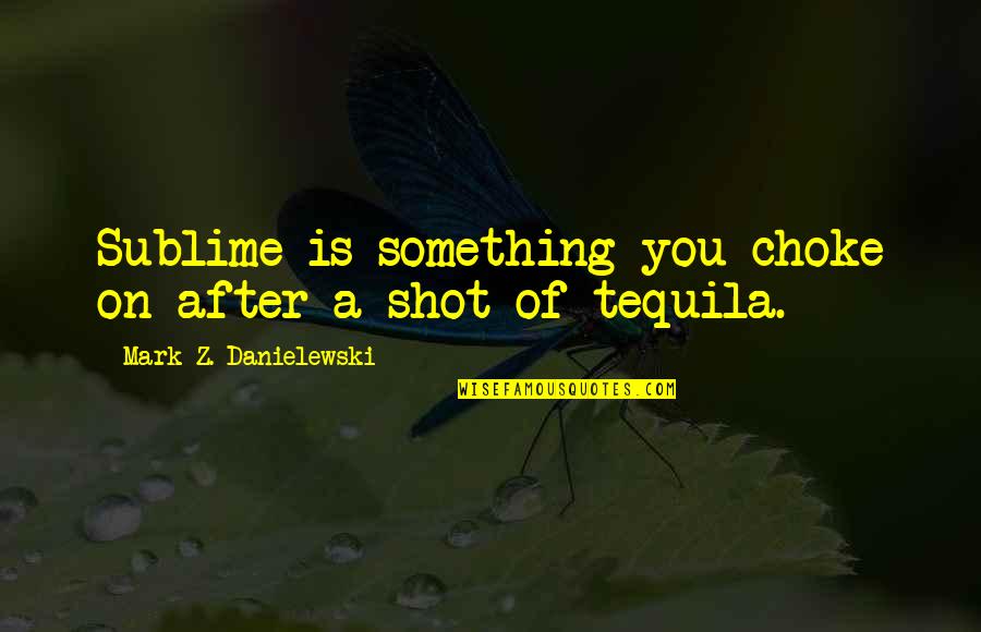 Tequila Shot Quotes By Mark Z. Danielewski: Sublime is something you choke on after a Tequila Shot Quotes By Mark Z. Danielewski: Sublime is something you choke on after a