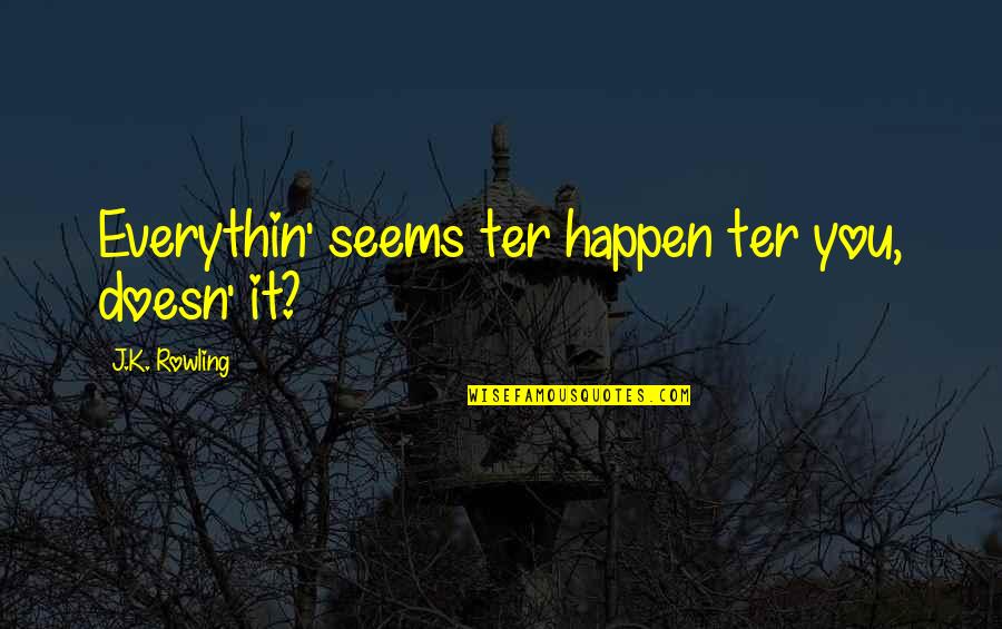 Ter Quotes By J.K. Rowling: Everythin' seems ter happen ter you, doesn' it?