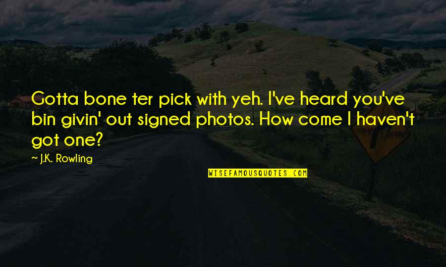 Ter Quotes By J.K. Rowling: Gotta bone ter pick with yeh. I've heard Ter Quotes By J.K. Rowling: Gotta bone ter pick with yeh. I've heard