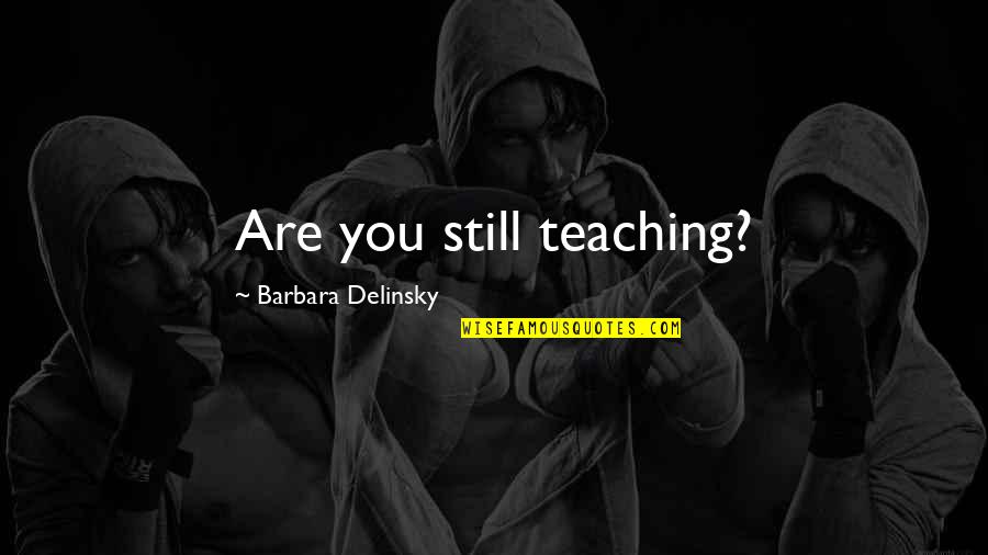 Tera Deedar Quotes By Barbara Delinsky: Are you still teaching? Tera Deedar Quotes By Barbara Delinsky: Are you still teaching?