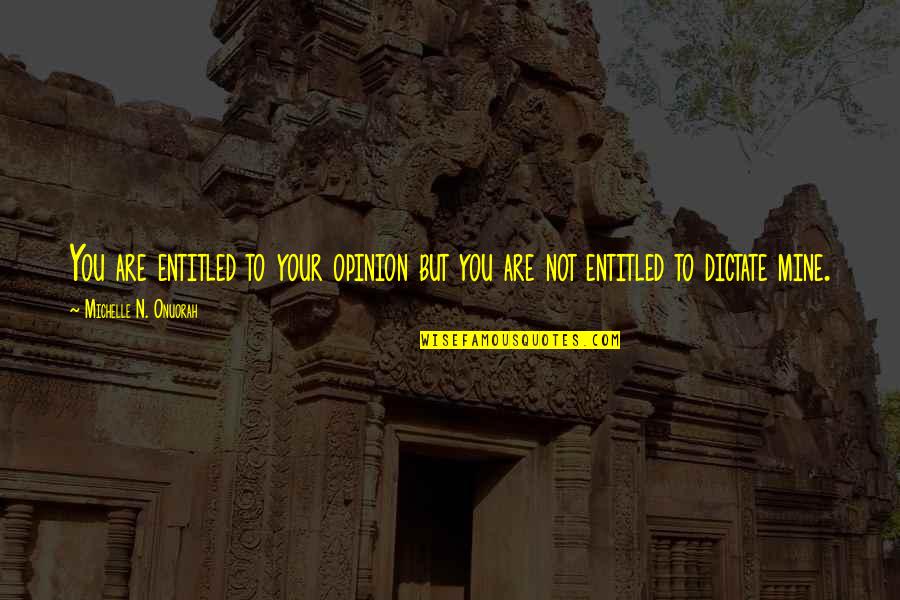 Tera Deedar Quotes By Michelle N. Onuorah: You are entitled to your opinion but you Tera Deedar Quotes By Michelle N. Onuorah: You are entitled to your opinion but you