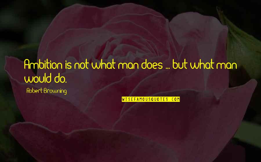 Tera Ishq Quotes By Robert Browning: Ambition is not what man does ... but