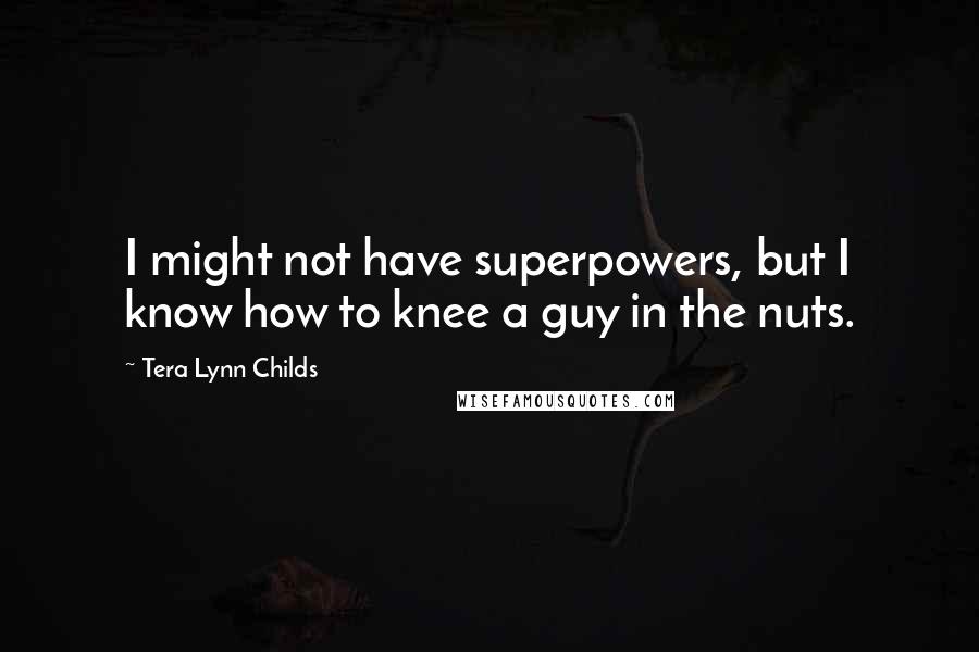 Tera Lynn Childs quotes: I might not have superpowers, but I know how to knee a guy in the nuts.