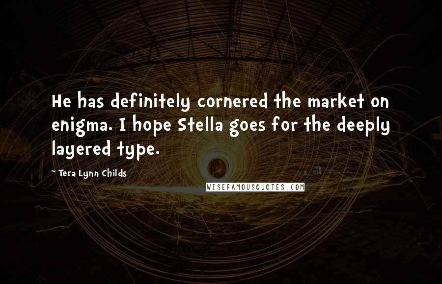 Tera Lynn Childs quotes: He has definitely cornered the market on enigma. I hope Stella goes for the deeply layered type.