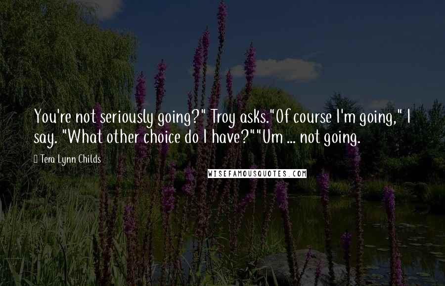 Tera Lynn Childs quotes: You're not seriously going?" Troy asks."Of course I'm going," I say. "What other choice do I have?""Um ... not going.