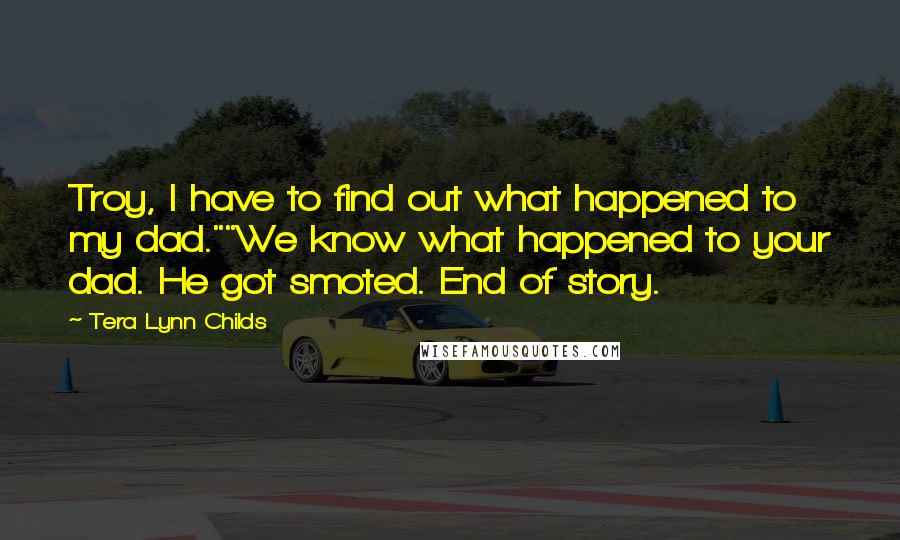 Tera Lynn Childs quotes: Troy, I have to find out what happened to my dad.""We know what happened to your dad. He got smoted. End of story.