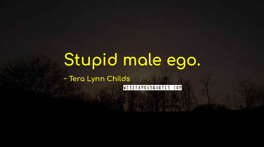 Tera Lynn Childs quotes: Stupid male ego.