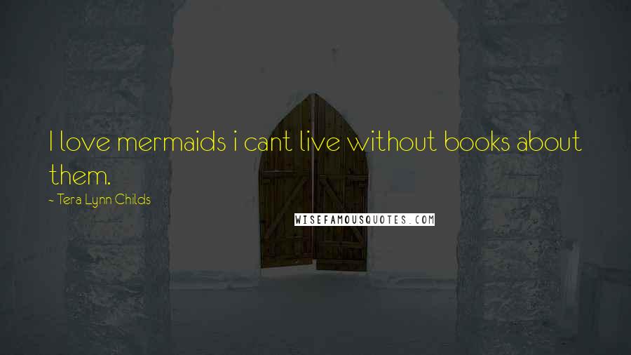 Tera Lynn Childs quotes: I love mermaids i cant live without books about them.