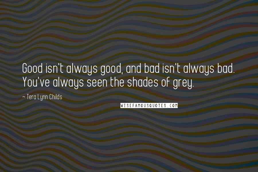 Tera Lynn Childs quotes: Good isn't always good, and bad isn't always bad. You've always seen the shades of grey.