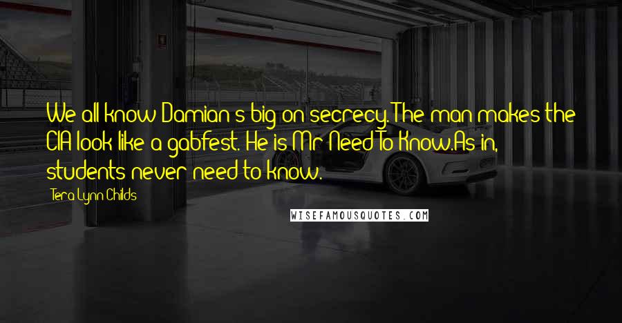 Tera Lynn Childs quotes: We all know Damian's big on secrecy. The man makes the CIA look like a gabfest. He is Mr Need-To-Know.As in, students never need to know.