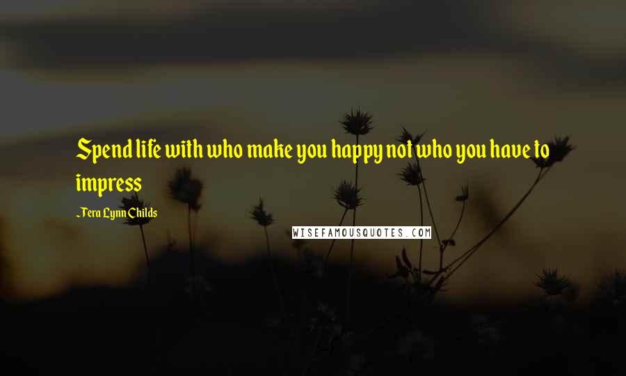 Tera Lynn Childs quotes: Spend life with who make you happy not who you have to impress