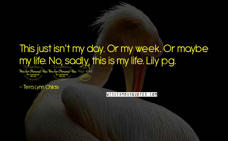 Tera Lynn Childs quotes: This just isn't my day. Or my week. Or maybe my life. No, sadly, this is my life. Lily pg. 102