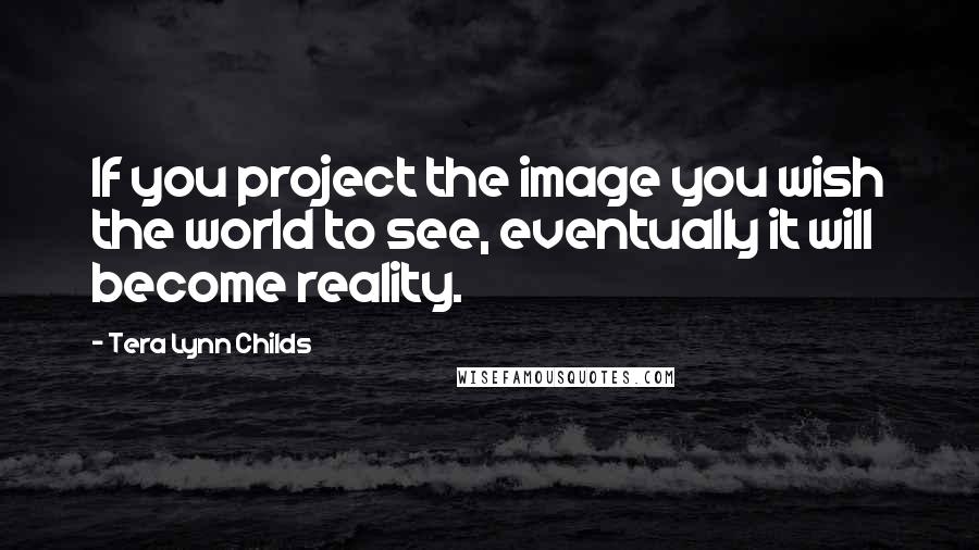 Tera Lynn Childs quotes: If you project the image you wish the world to see, eventually it will become reality.
