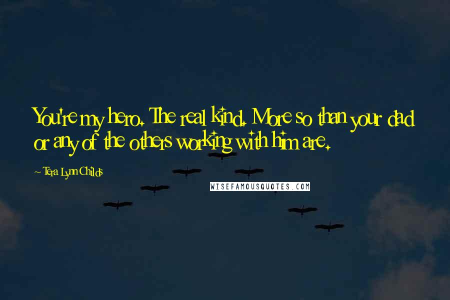 Tera Lynn Childs quotes: You're my hero. The real kind. More so than your dad or any of the others working with him are.