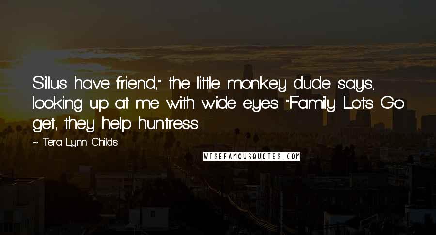 Tera Lynn Childs quotes: Sillus have friend," the little monkey dude says, looking up at me with wide eyes. "Family. Lots. Go get, they help huntress.