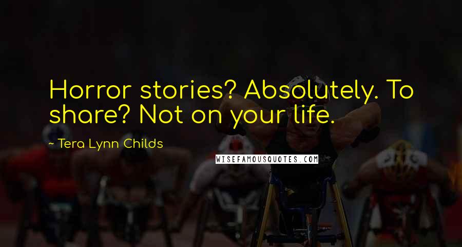 Tera Lynn Childs quotes: Horror stories? Absolutely. To share? Not on your life.