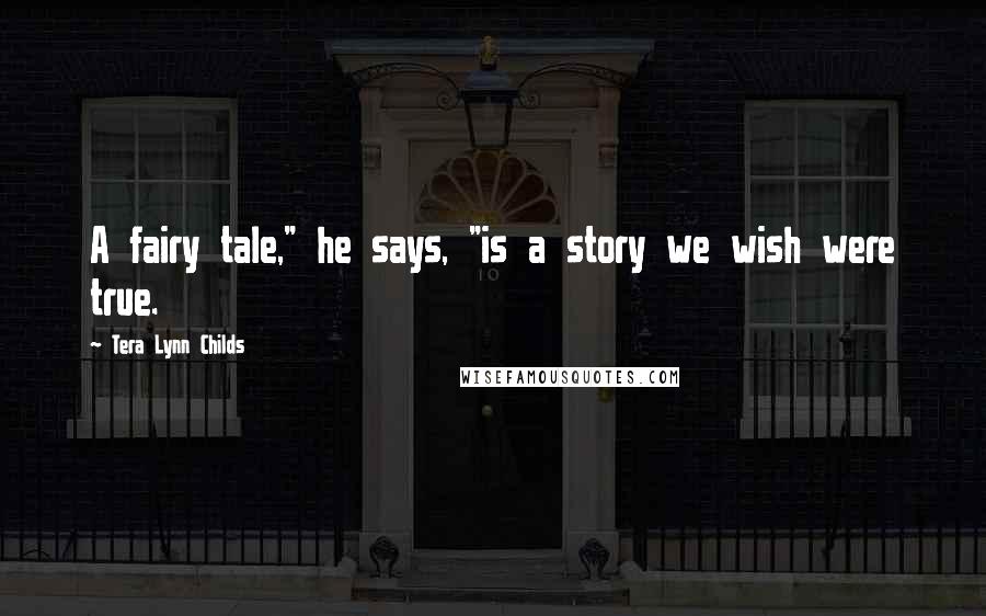 Tera Lynn Childs quotes: A fairy tale," he says, "is a story we wish were true.