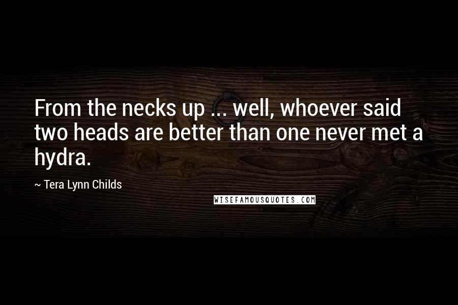 Tera Lynn Childs quotes: From the necks up ... well, whoever said two heads are better than one never met a hydra.