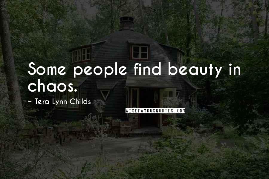 Tera Lynn Childs quotes: Some people find beauty in chaos.