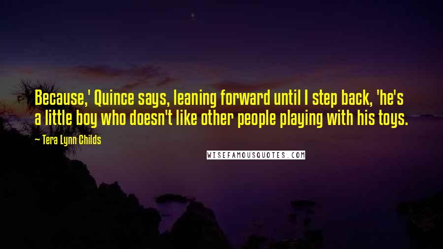 Tera Lynn Childs quotes: Because,' Quince says, leaning forward until I step back, 'he's a little boy who doesn't like other people playing with his toys.