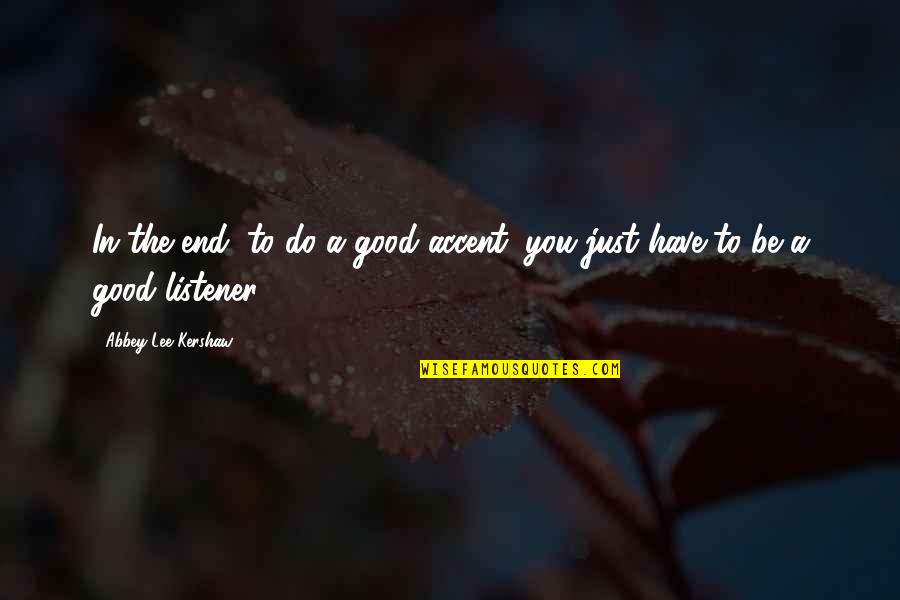 Terabai Dayak Quotes By Abbey Lee Kershaw: In the end, to do a good accent, Terabai Dayak Quotes By Abbey Lee Kershaw: In the end, to do a good accent,