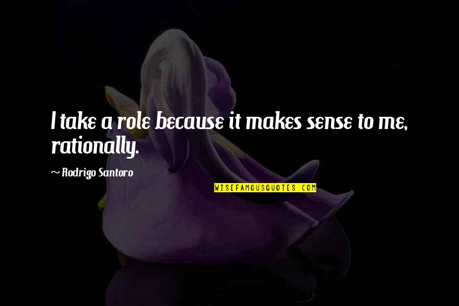 Terabai Dayak Quotes By Rodrigo Santoro: I take a role because it makes sense Terabai Dayak Quotes By Rodrigo Santoro: I take a role because it makes sense