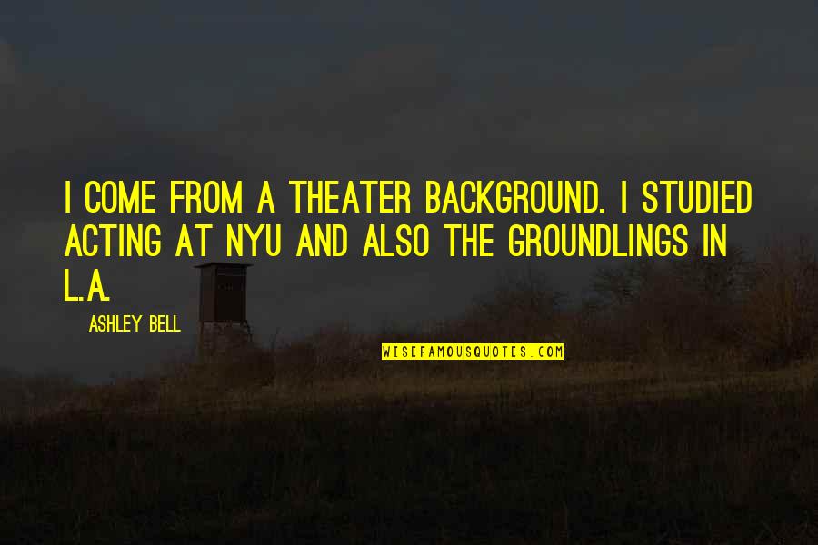 Terabithians Quotes By Ashley Bell: I come from a theater background. I studied Terabithians Quotes By Ashley Bell: I come from a theater background. I studied