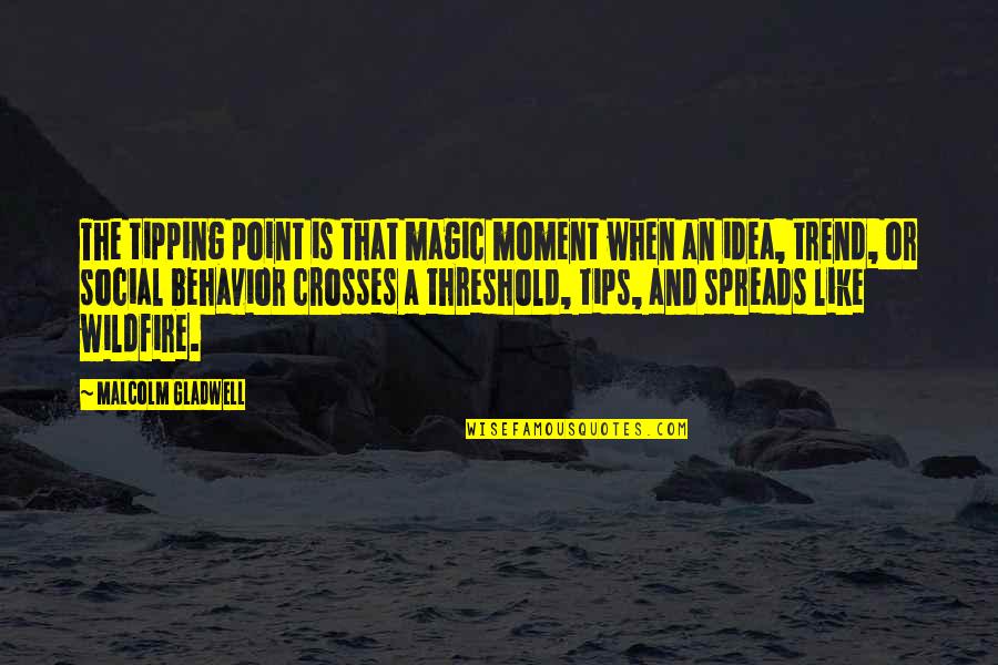 Teracia Quotes By Malcolm Gladwell: The tipping point is that magic moment when