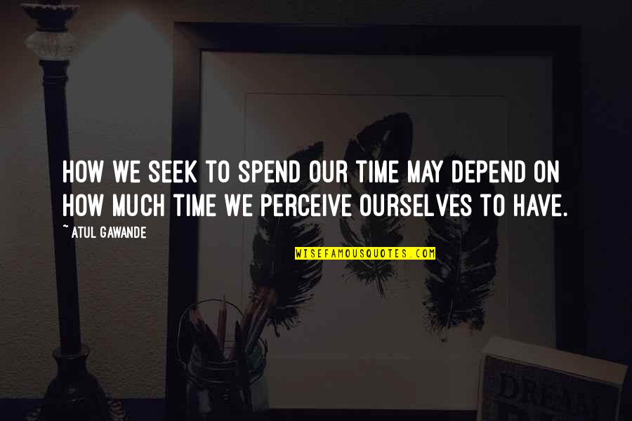 Teramachi Sanjo Quotes By Atul Gawande: How we seek to spend our time may