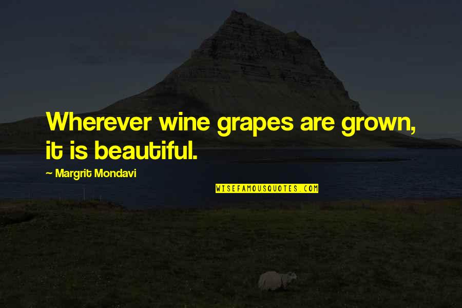 Teranet House Quotes By Margrit Mondavi: Wherever wine grapes are grown, it is beautiful. Teranet House Quotes By Margrit Mondavi: Wherever wine grapes are grown, it is beautiful.