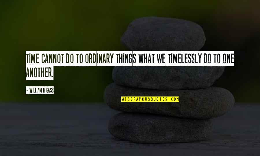 Teranet House Quotes By William H Gass: Time cannot do to ordinary things what we