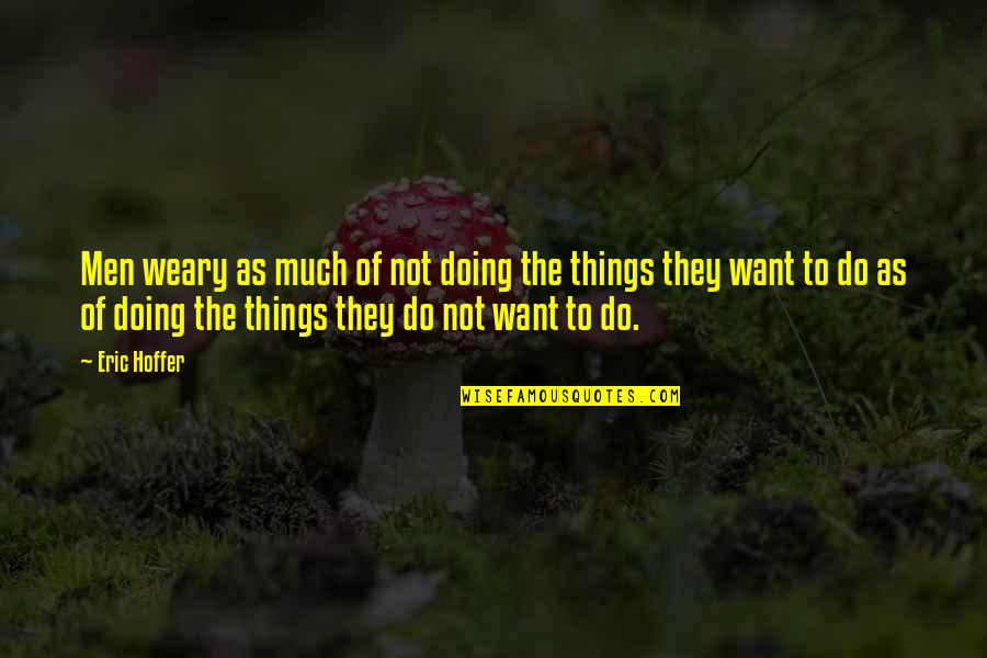 Terasa Lemn Quotes By Eric Hoffer: Men weary as much of not doing the Terasa Lemn Quotes By Eric Hoffer: Men weary as much of not doing the